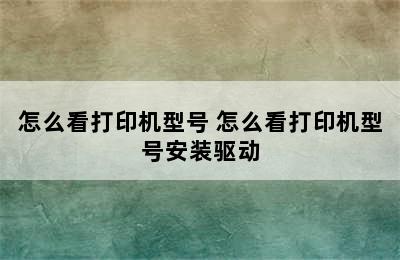 怎么看打印机型号 怎么看打印机型号安装驱动